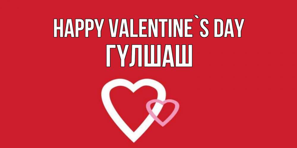 Greetings card с именем, ГҮЛШАШ Happy Valentine`s Day Красненькая валентинка для влюбленных Greetings with text for free download 